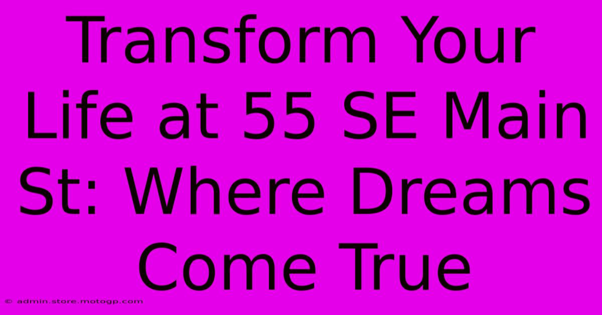 Transform Your Life At 55 SE Main St: Where Dreams Come True