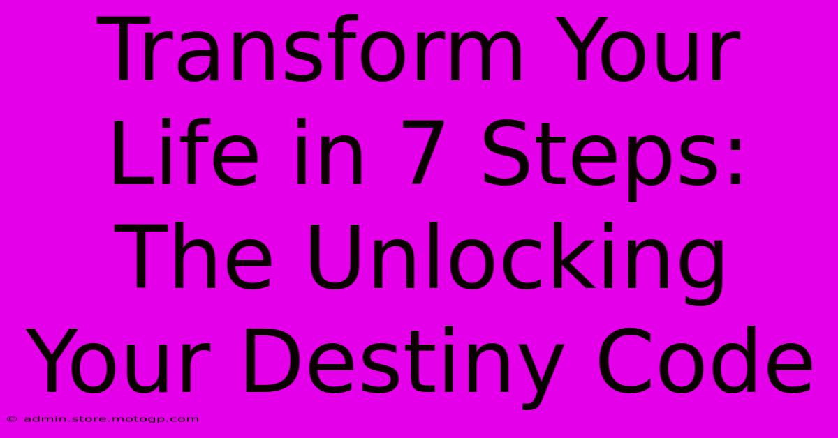 Transform Your Life In 7 Steps: The Unlocking Your Destiny Code