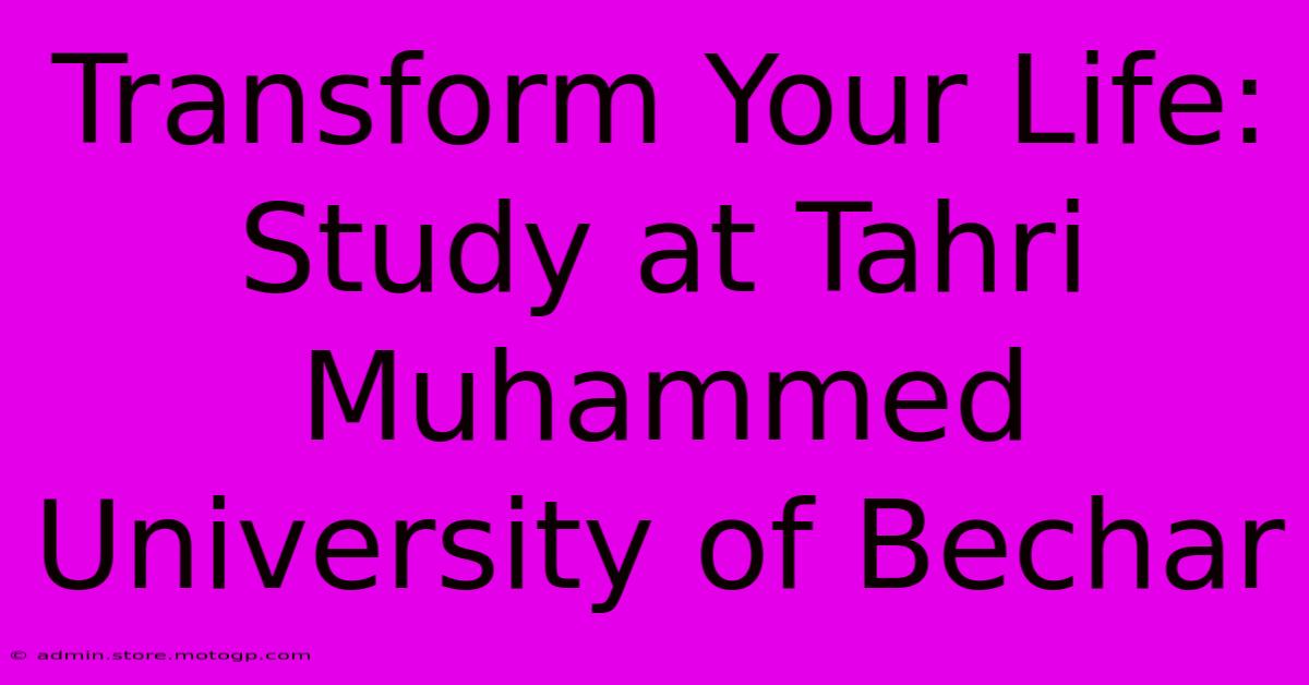 Transform Your Life: Study At Tahri Muhammed University Of Bechar