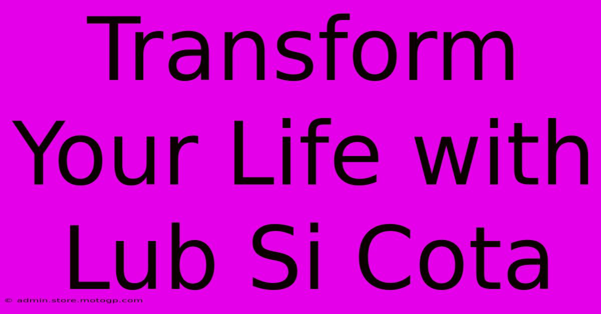 Transform Your Life With Lub Si Cota