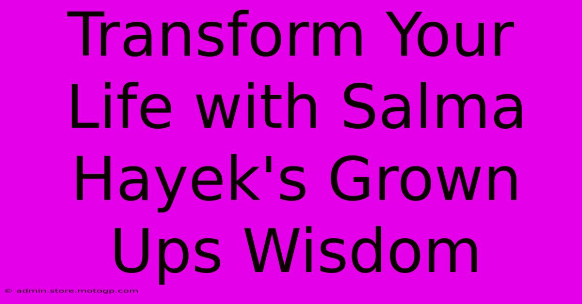 Transform Your Life With Salma Hayek's Grown Ups Wisdom