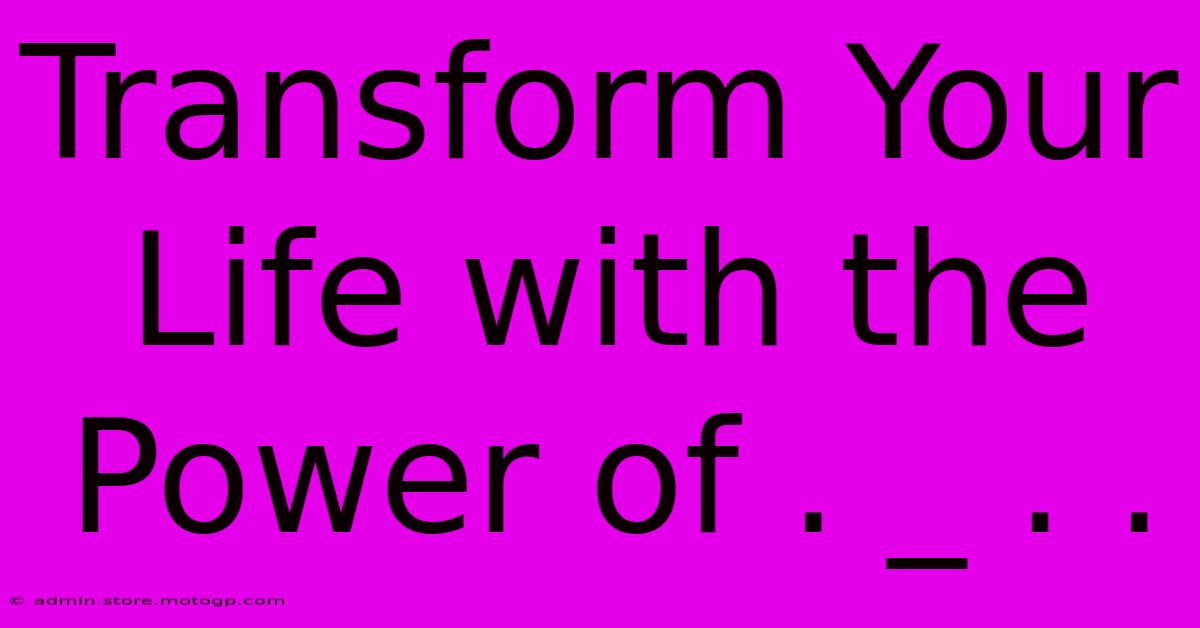 Transform Your Life With The Power Of . _ . .