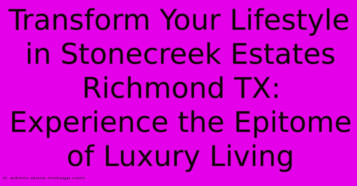 Transform Your Lifestyle In Stonecreek Estates Richmond TX: Experience The Epitome Of Luxury Living