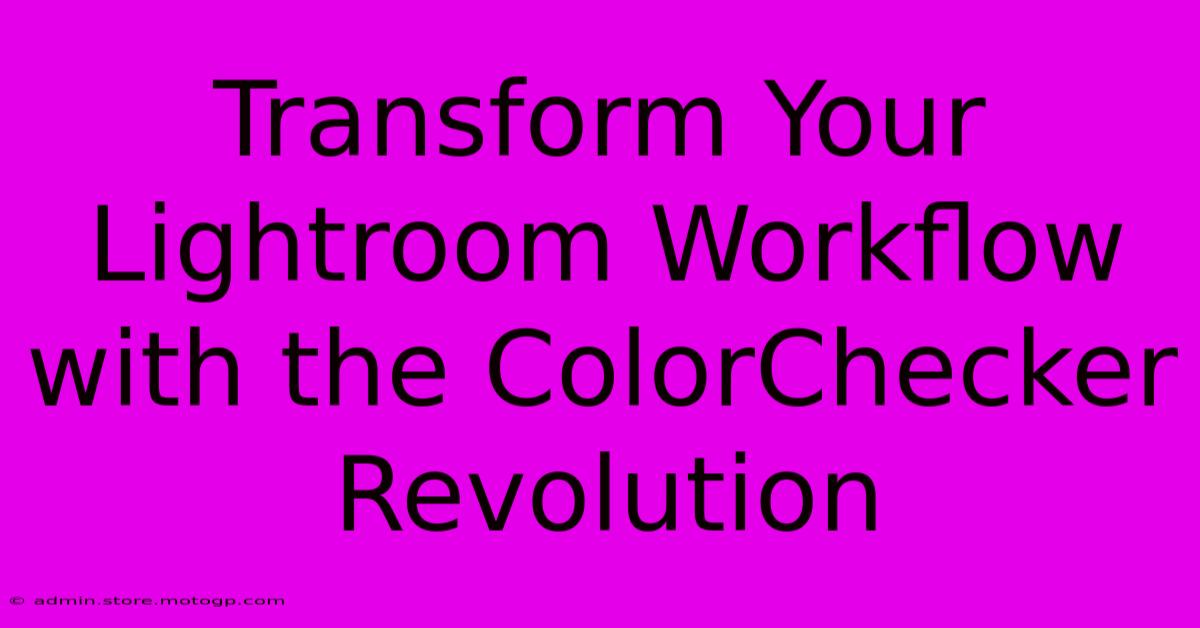 Transform Your Lightroom Workflow With The ColorChecker Revolution