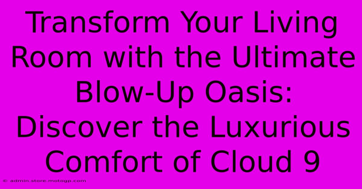 Transform Your Living Room With The Ultimate Blow-Up Oasis: Discover The Luxurious Comfort Of Cloud 9