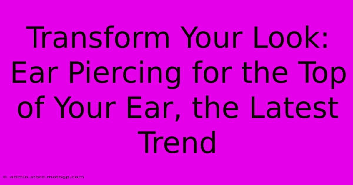 Transform Your Look: Ear Piercing For The Top Of Your Ear, The Latest Trend