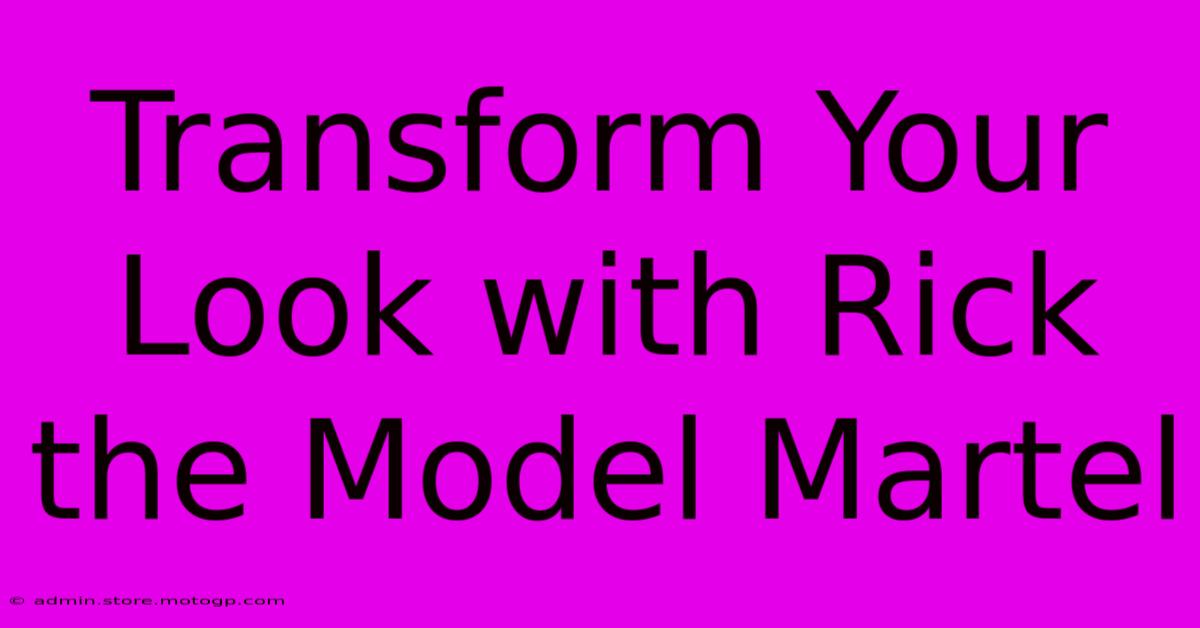 Transform Your Look With Rick The Model Martel