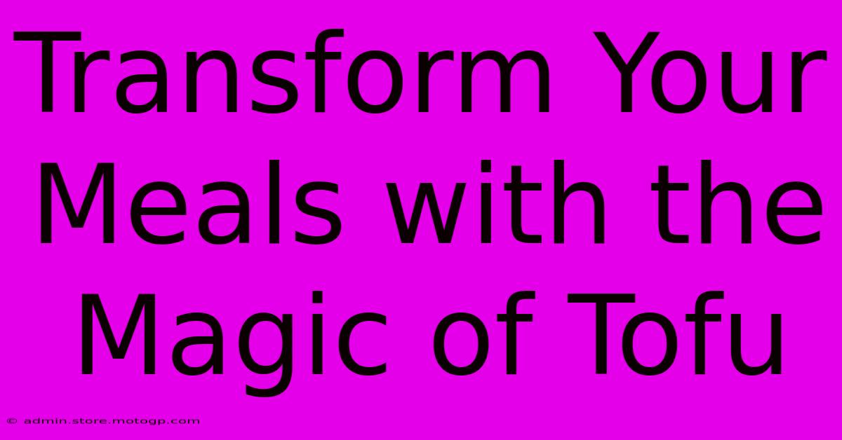 Transform Your Meals With The Magic Of Tofu