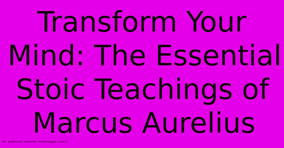 Transform Your Mind: The Essential Stoic Teachings Of Marcus Aurelius