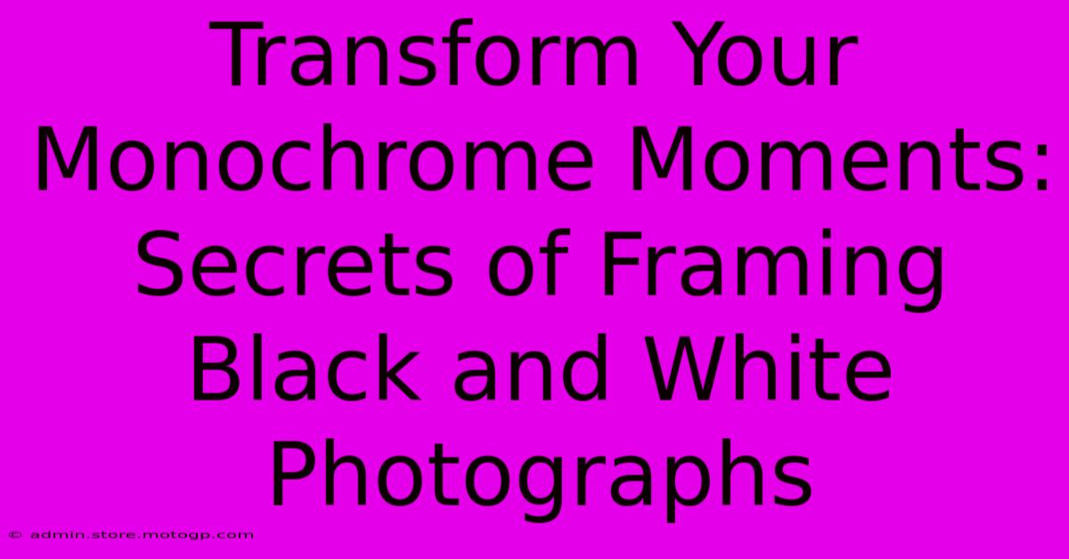 Transform Your Monochrome Moments: Secrets Of Framing Black And White Photographs