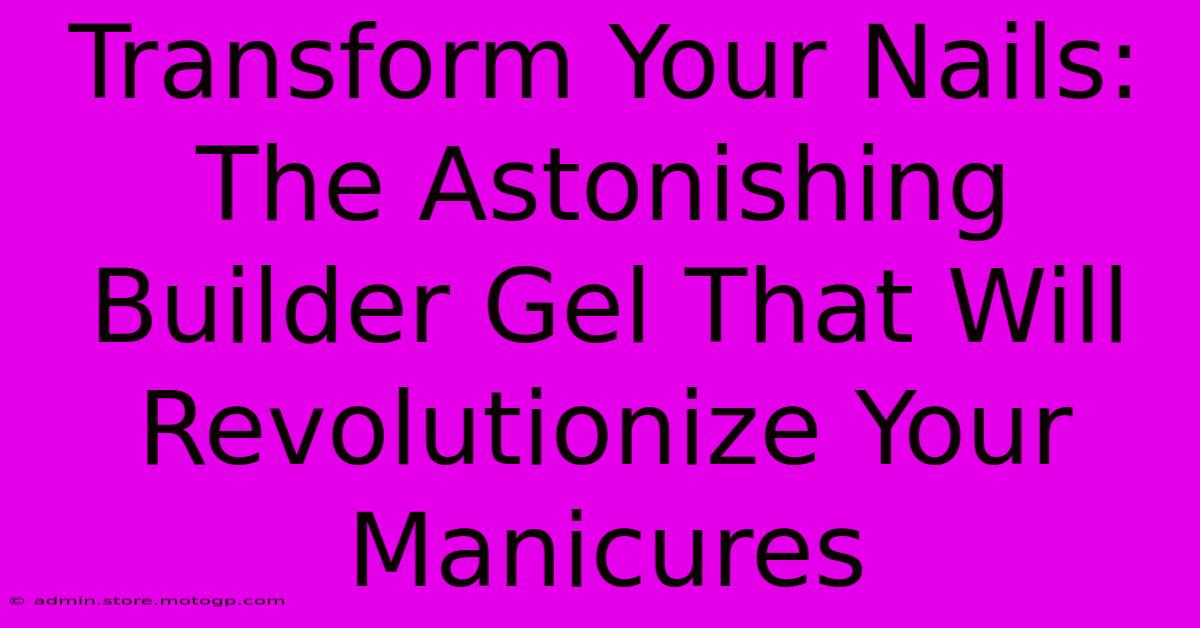 Transform Your Nails: The Astonishing Builder Gel That Will Revolutionize Your Manicures