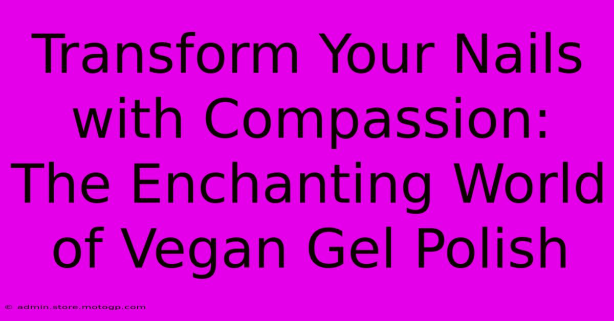 Transform Your Nails With Compassion: The Enchanting World Of Vegan Gel Polish