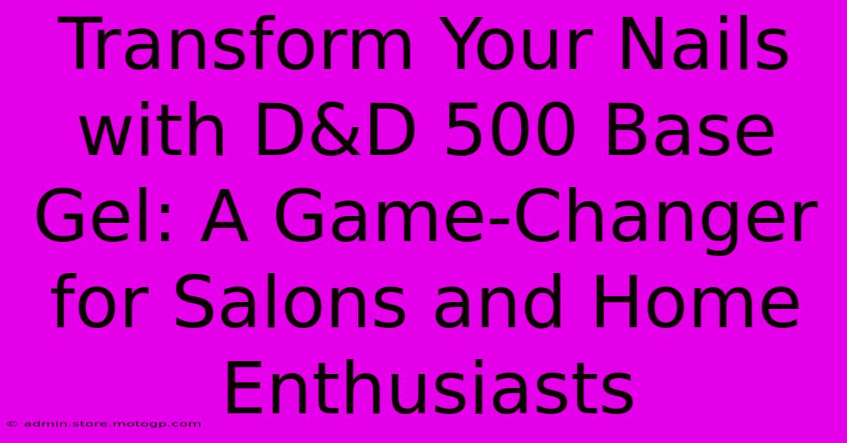 Transform Your Nails With D&D 500 Base Gel: A Game-Changer For Salons And Home Enthusiasts