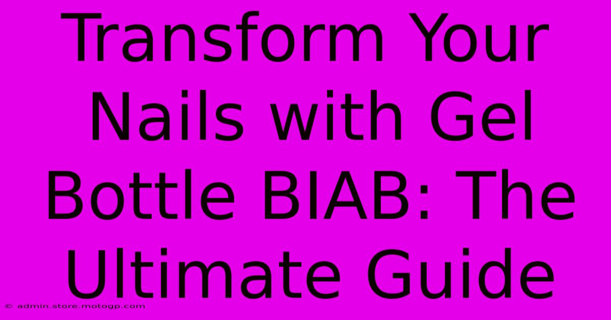 Transform Your Nails With Gel Bottle BIAB: The Ultimate Guide