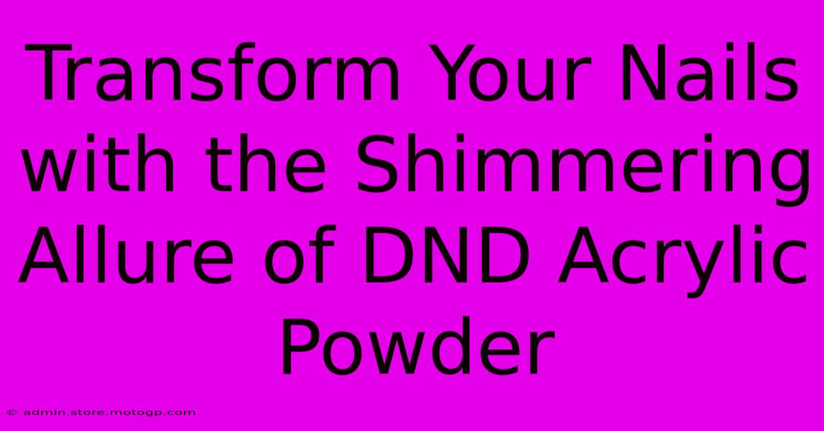 Transform Your Nails With The Shimmering Allure Of DND Acrylic Powder