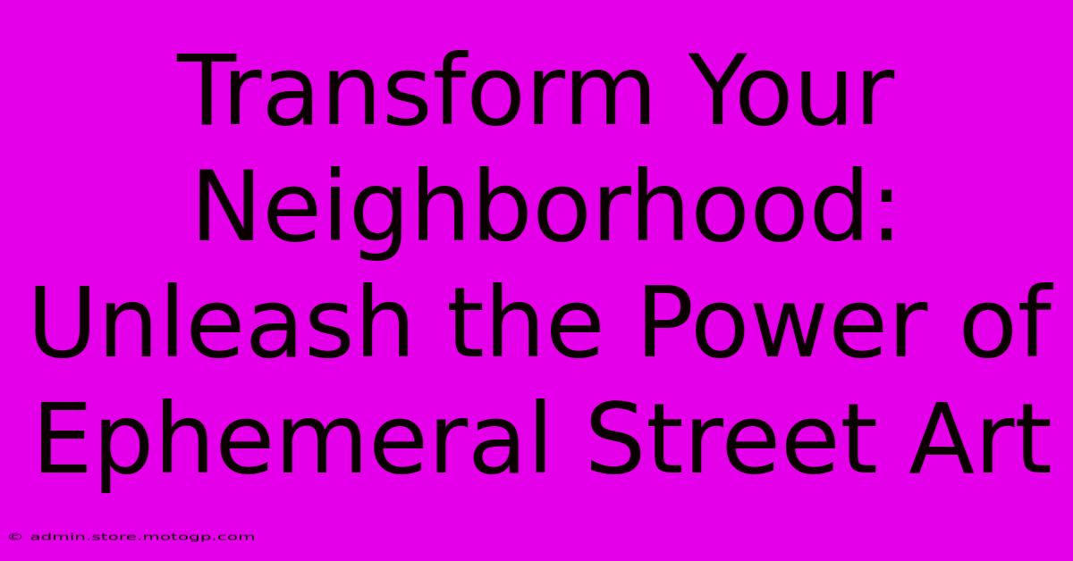 Transform Your Neighborhood: Unleash The Power Of Ephemeral Street Art