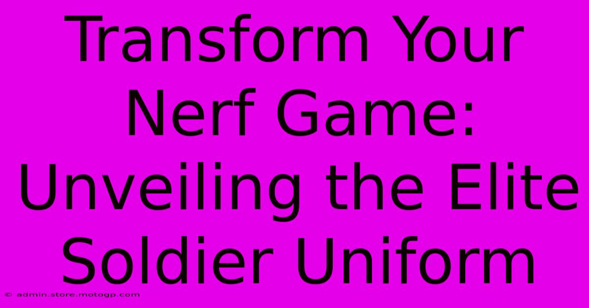 Transform Your Nerf Game: Unveiling The Elite Soldier Uniform