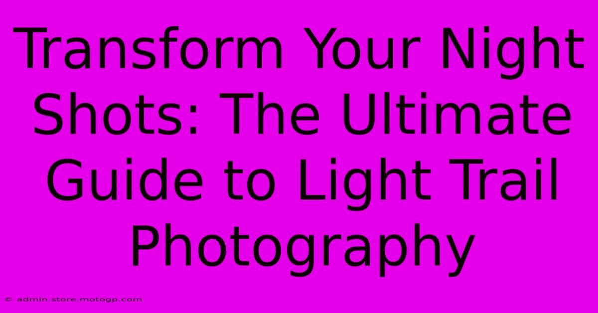 Transform Your Night Shots: The Ultimate Guide To Light Trail Photography