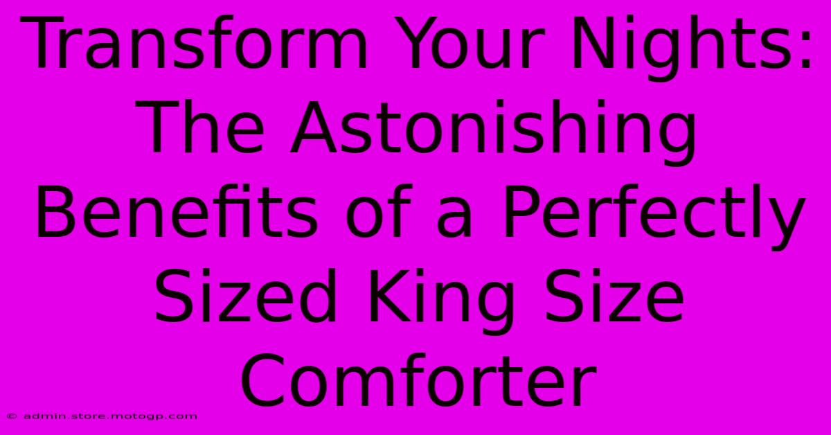 Transform Your Nights: The Astonishing Benefits Of A Perfectly Sized King Size Comforter