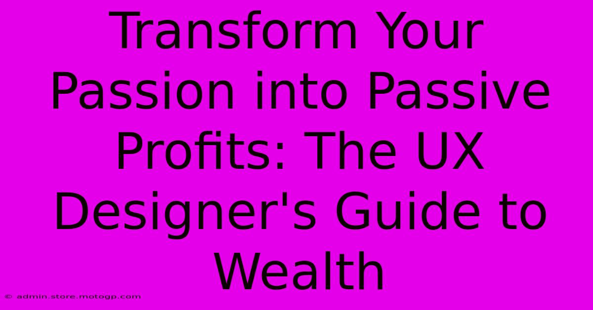 Transform Your Passion Into Passive Profits: The UX Designer's Guide To Wealth