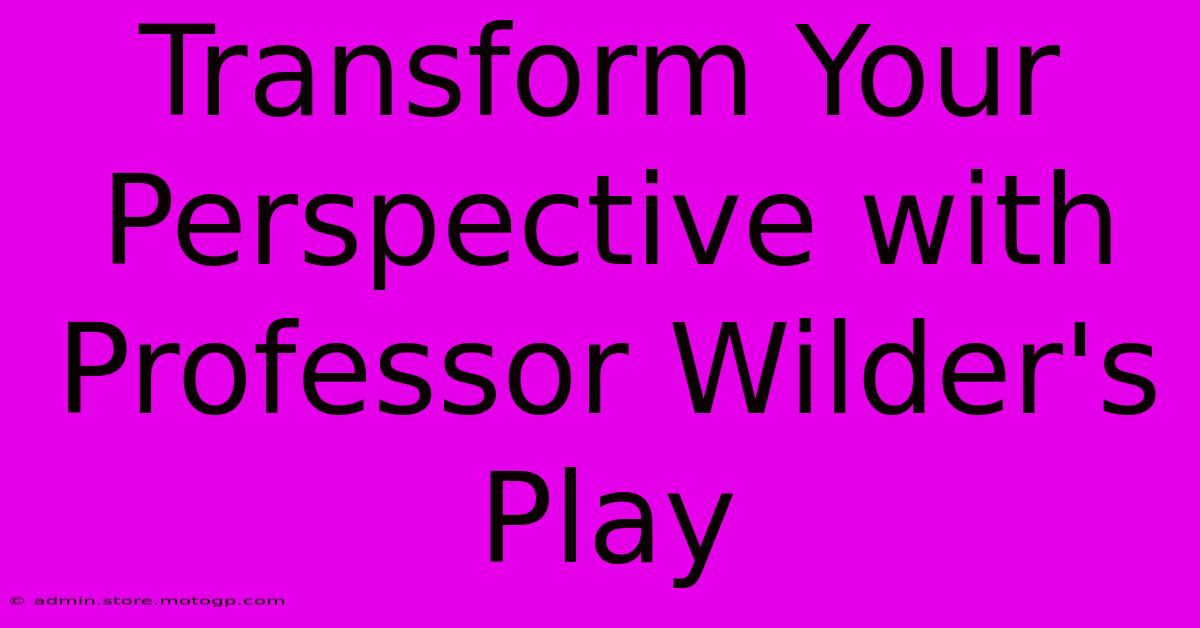 Transform Your Perspective With Professor Wilder's Play