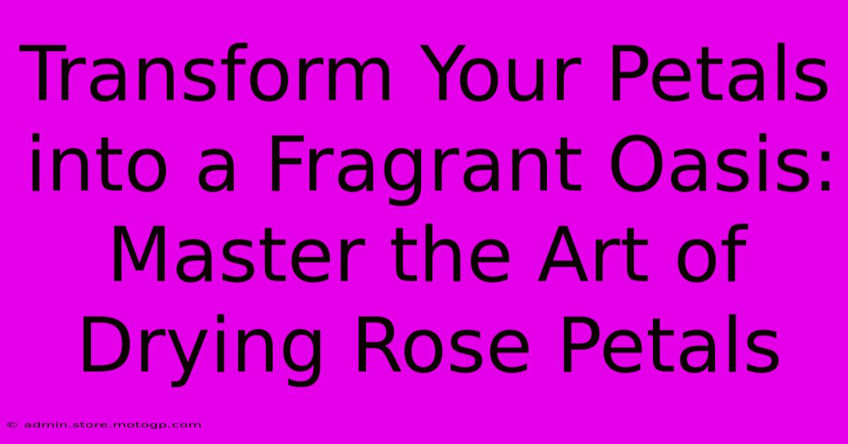 Transform Your Petals Into A Fragrant Oasis: Master The Art Of Drying Rose Petals