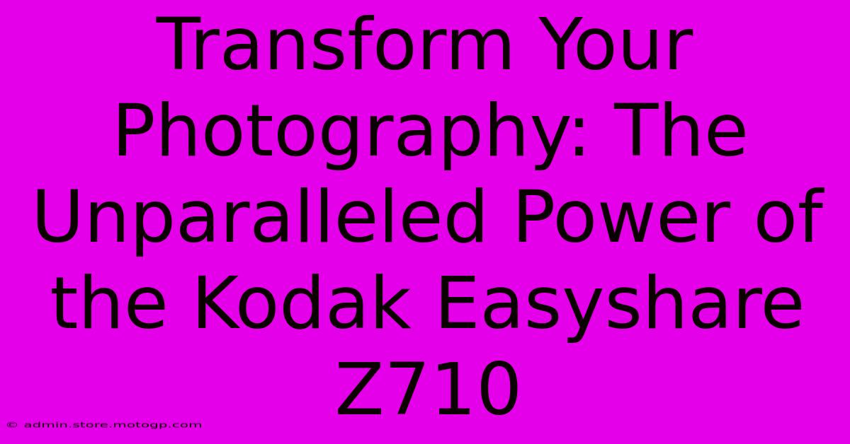 Transform Your Photography: The Unparalleled Power Of The Kodak Easyshare Z710