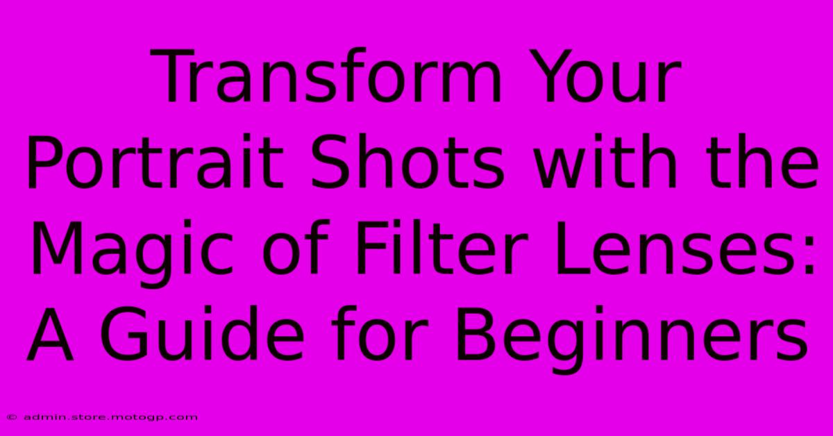 Transform Your Portrait Shots With The Magic Of Filter Lenses: A Guide For Beginners