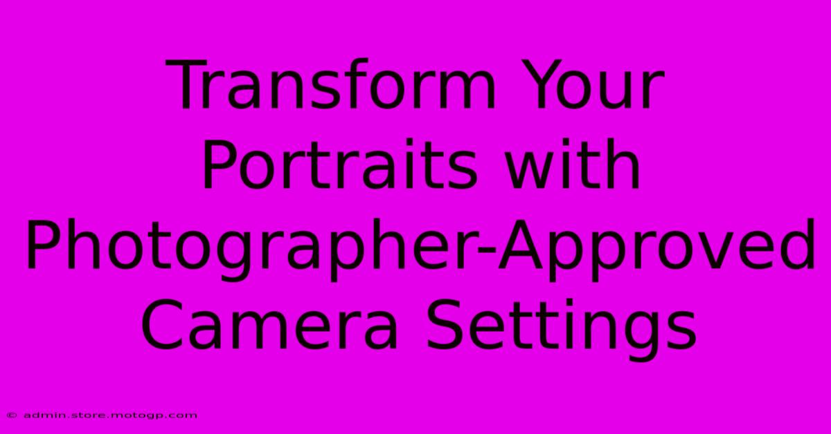 Transform Your Portraits With Photographer-Approved Camera Settings