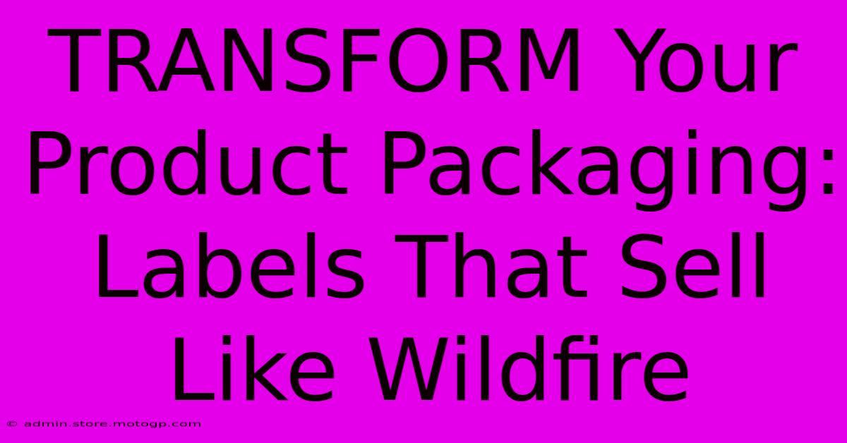 TRANSFORM Your Product Packaging: Labels That Sell Like Wildfire