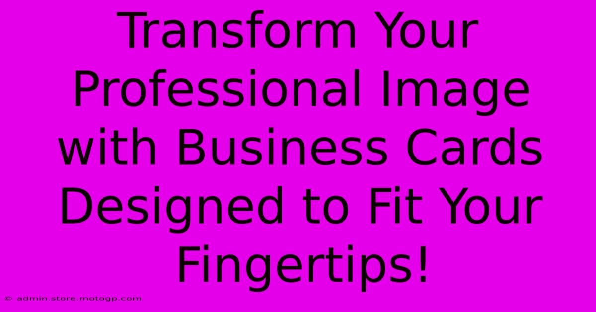 Transform Your Professional Image With Business Cards Designed To Fit Your Fingertips!