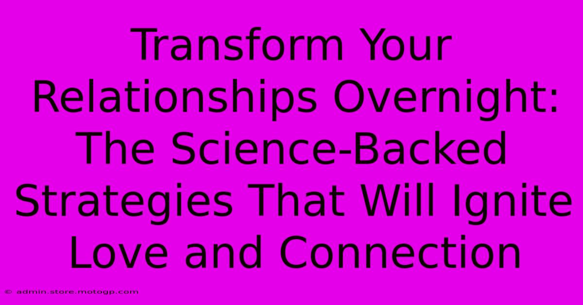 Transform Your Relationships Overnight: The Science-Backed Strategies That Will Ignite Love And Connection