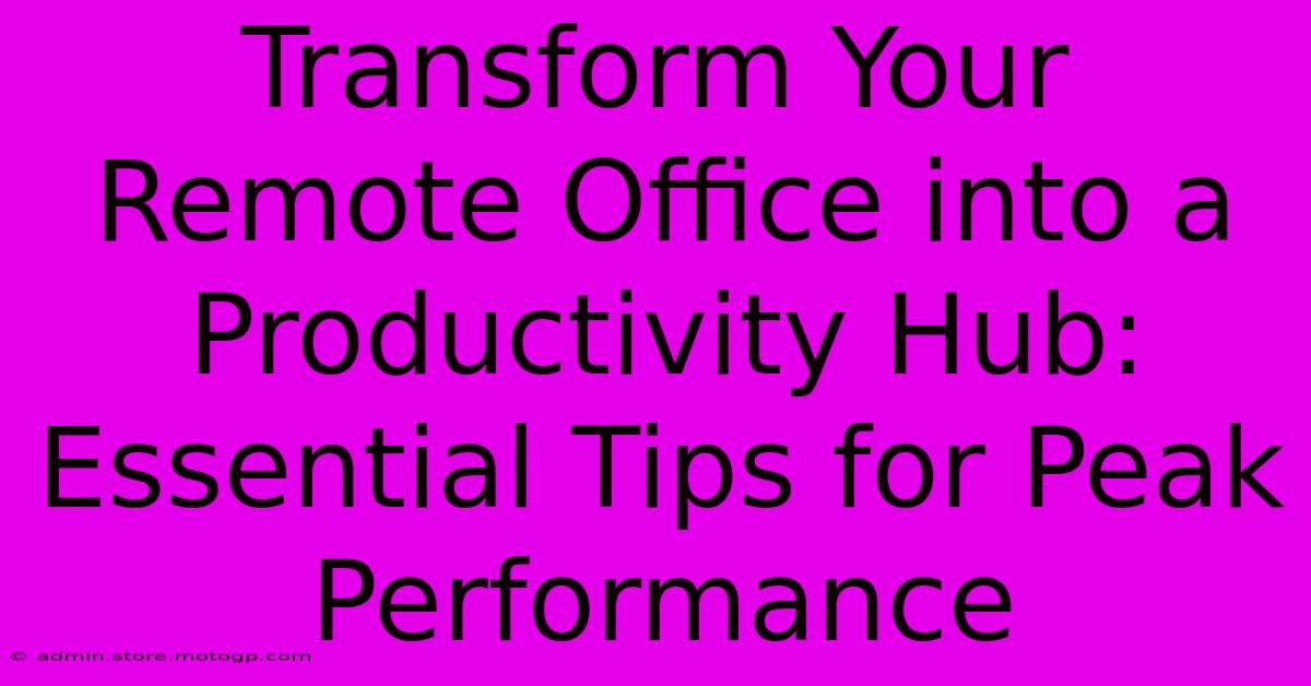 Transform Your Remote Office Into A Productivity Hub: Essential Tips For Peak Performance