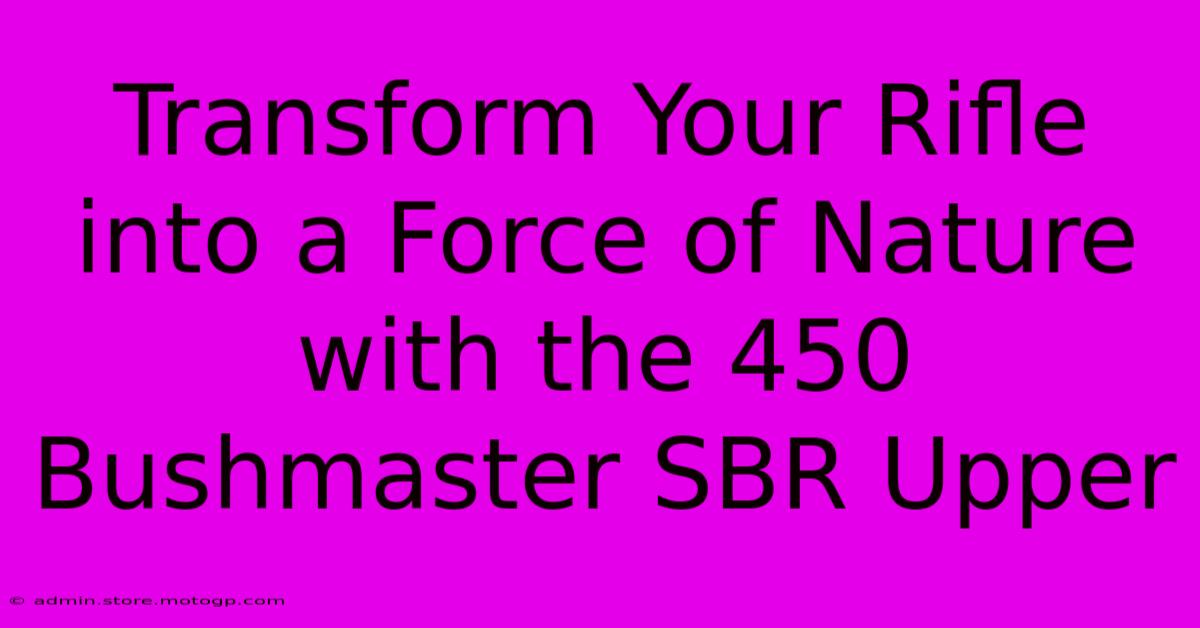 Transform Your Rifle Into A Force Of Nature With The 450 Bushmaster SBR Upper