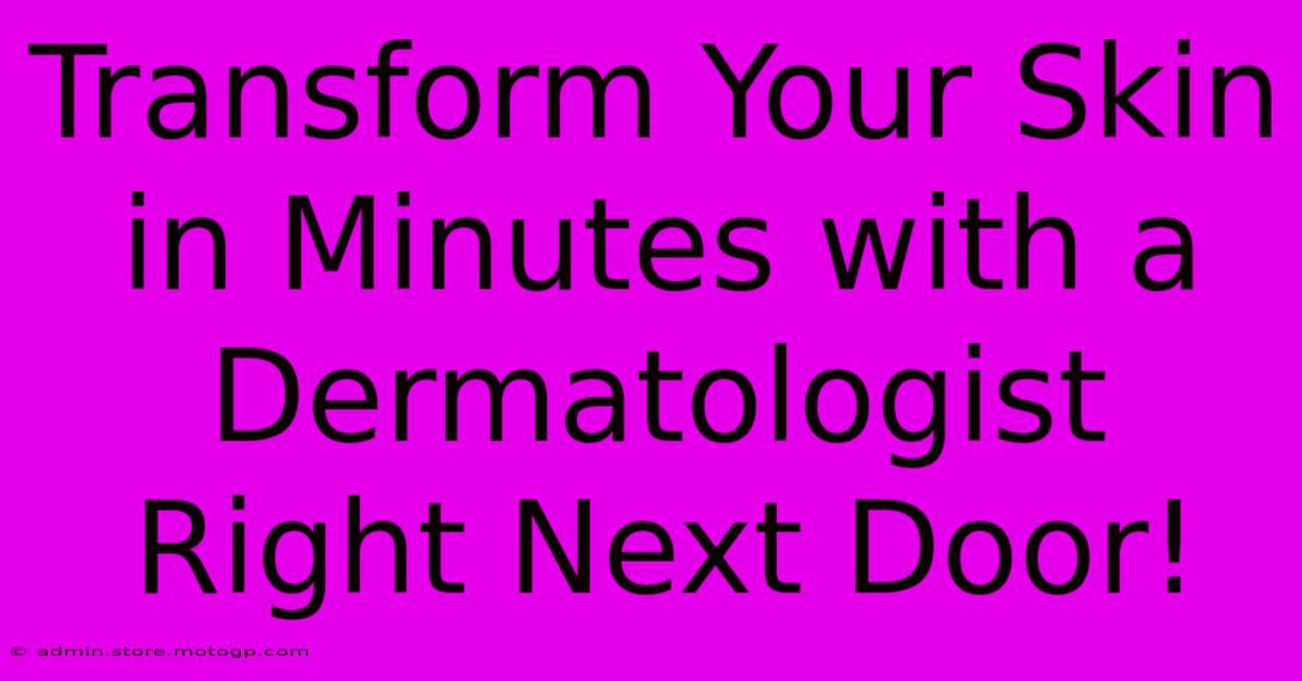 Transform Your Skin In Minutes With A Dermatologist Right Next Door!