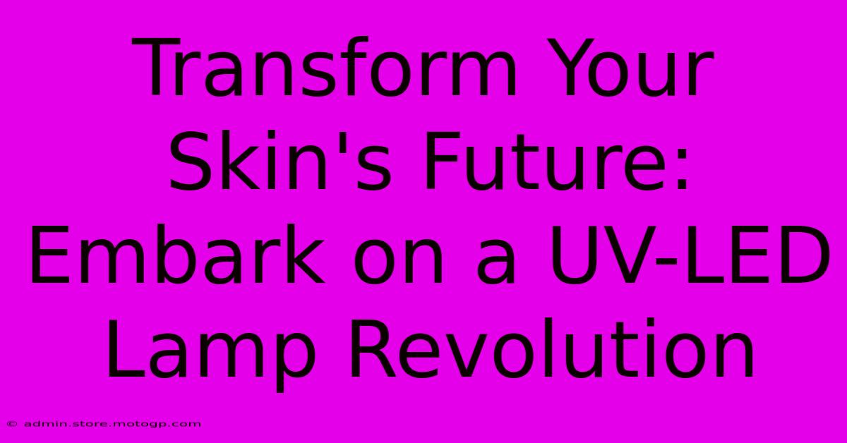 Transform Your Skin's Future: Embark On A UV-LED Lamp Revolution