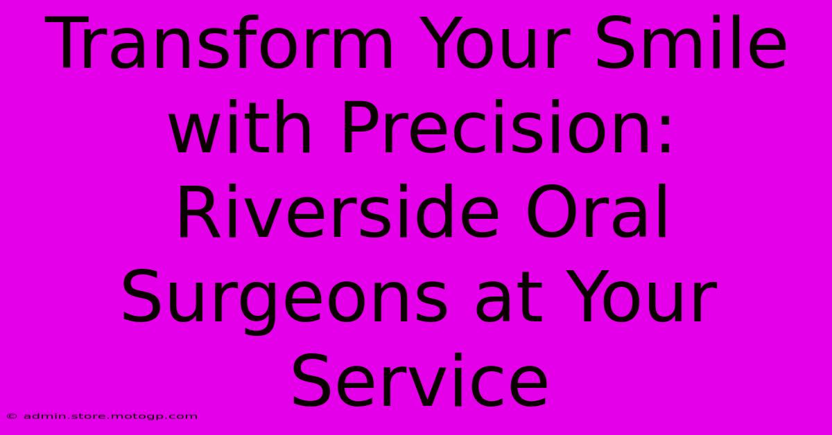 Transform Your Smile With Precision: Riverside Oral Surgeons At Your Service