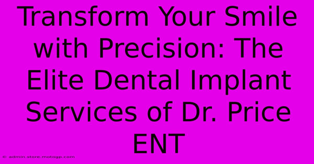 Transform Your Smile With Precision: The Elite Dental Implant Services Of Dr. Price ENT