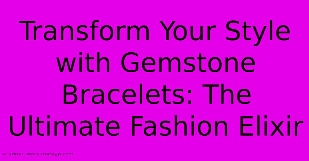 Transform Your Style With Gemstone Bracelets: The Ultimate Fashion Elixir