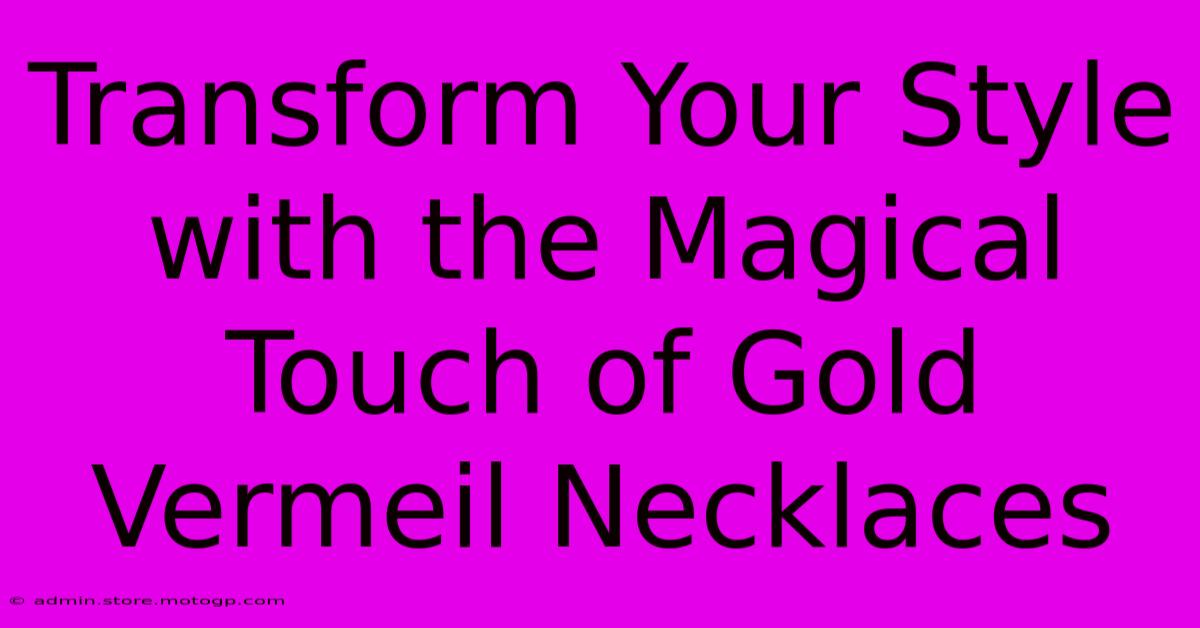 Transform Your Style With The Magical Touch Of Gold Vermeil Necklaces