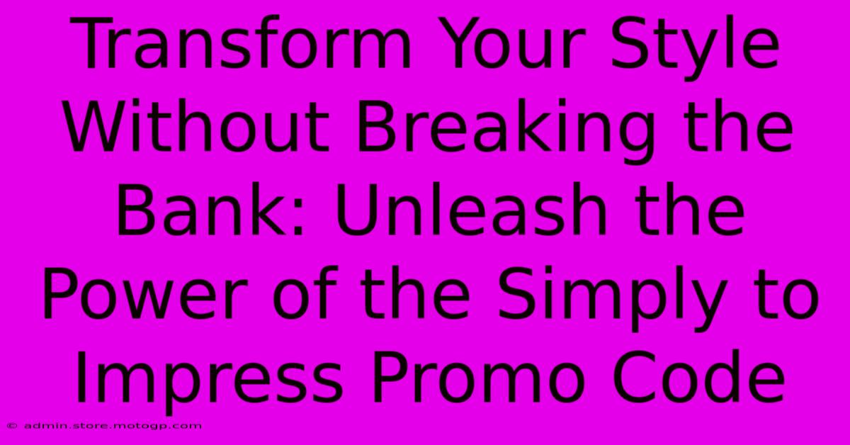 Transform Your Style Without Breaking The Bank: Unleash The Power Of The Simply To Impress Promo Code