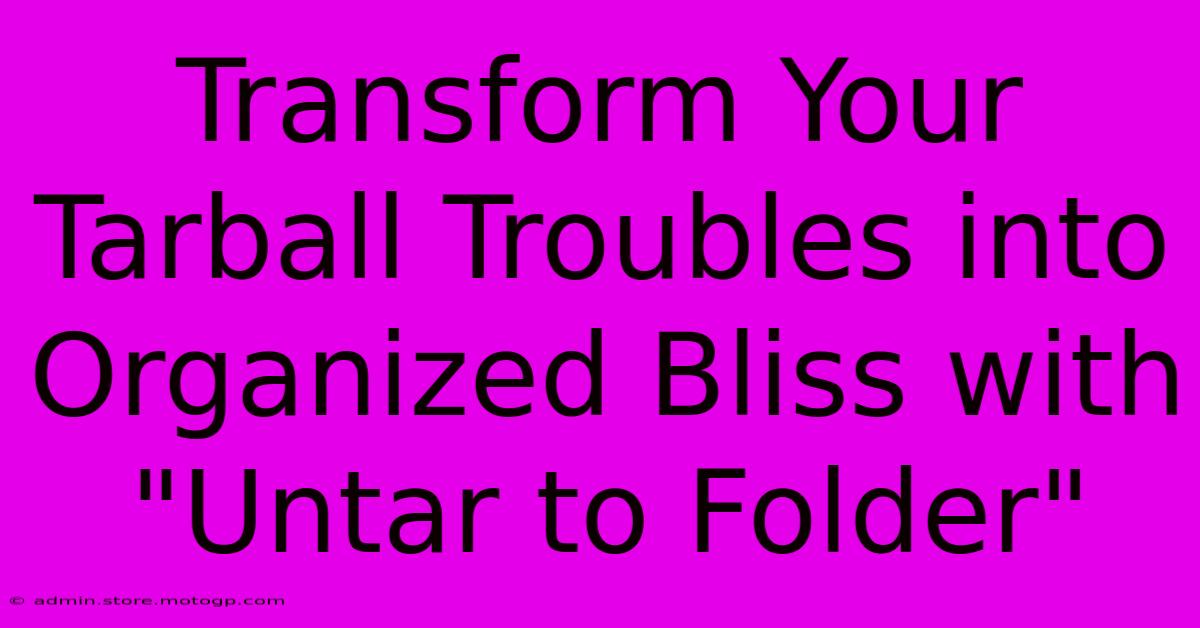 Transform Your Tarball Troubles Into Organized Bliss With 