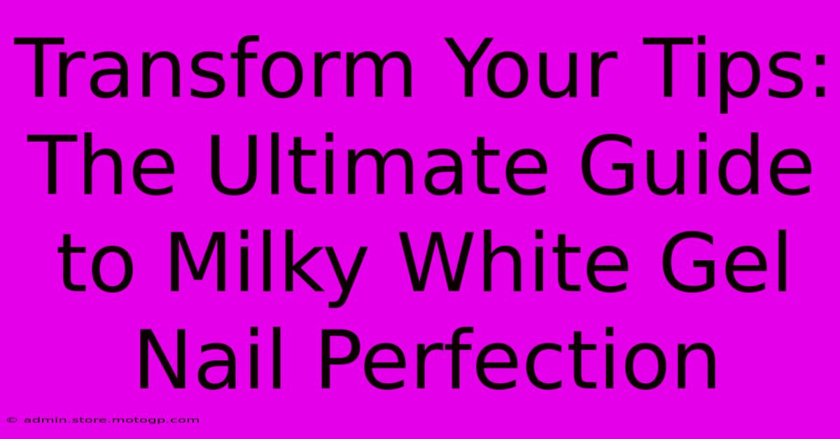 Transform Your Tips: The Ultimate Guide To Milky White Gel Nail Perfection