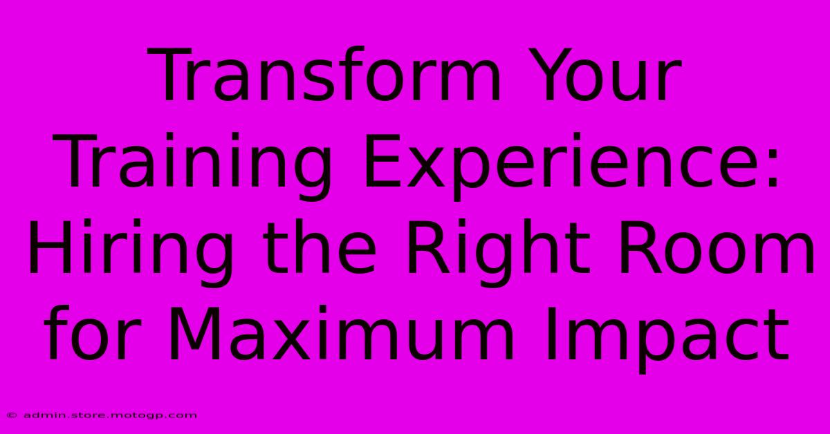 Transform Your Training Experience: Hiring The Right Room For Maximum Impact