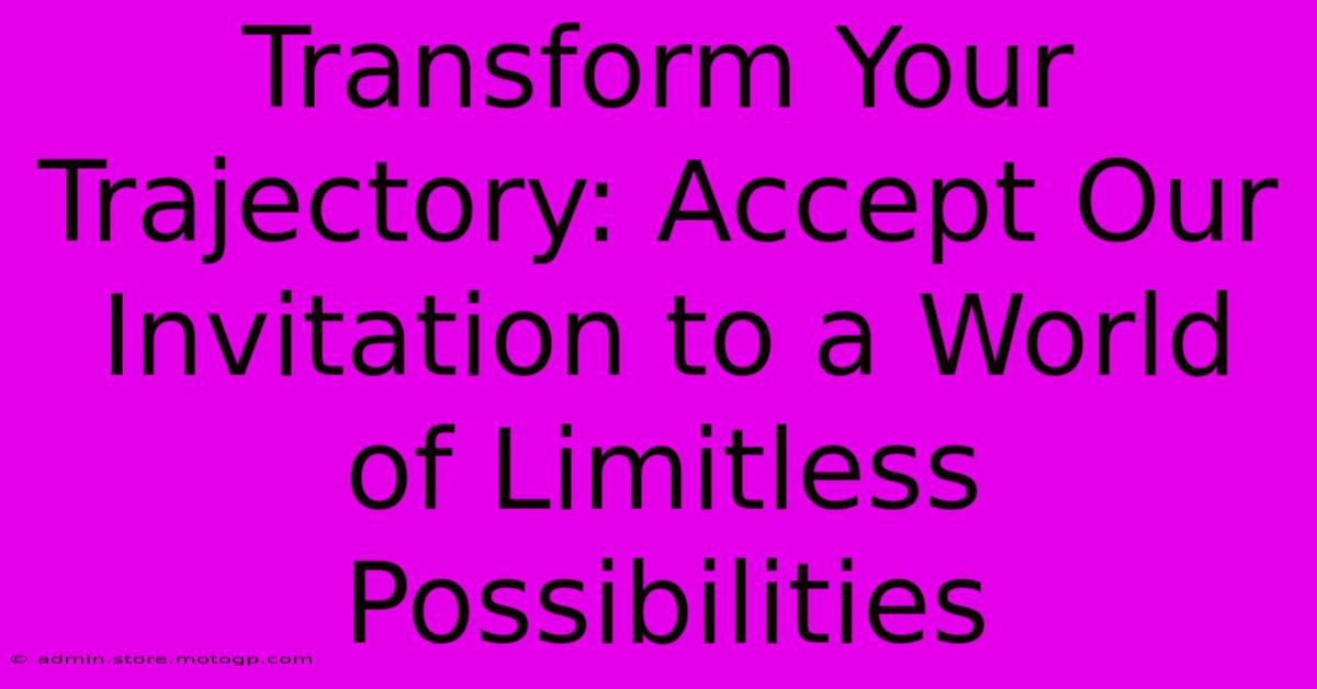 Transform Your Trajectory: Accept Our Invitation To A World Of Limitless Possibilities