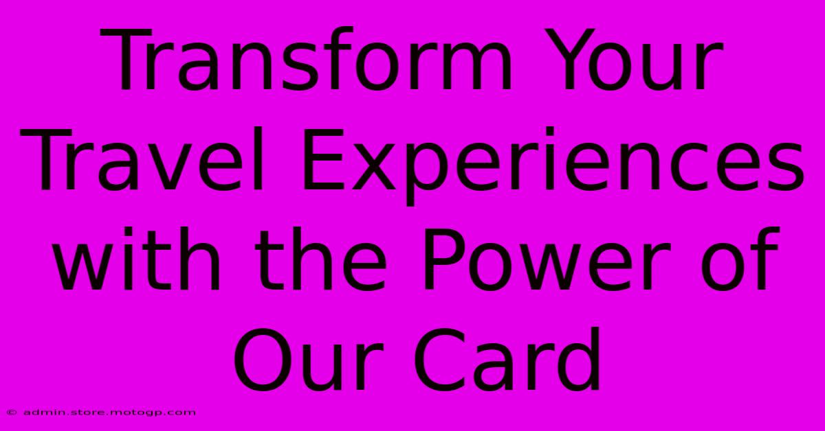 Transform Your Travel Experiences With The Power Of Our Card