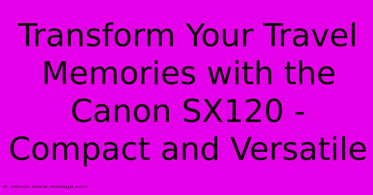 Transform Your Travel Memories With The Canon SX120 - Compact And Versatile