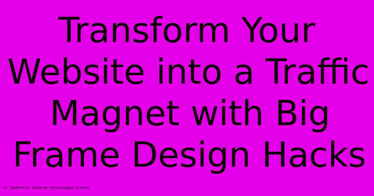 Transform Your Website Into A Traffic Magnet With Big Frame Design Hacks