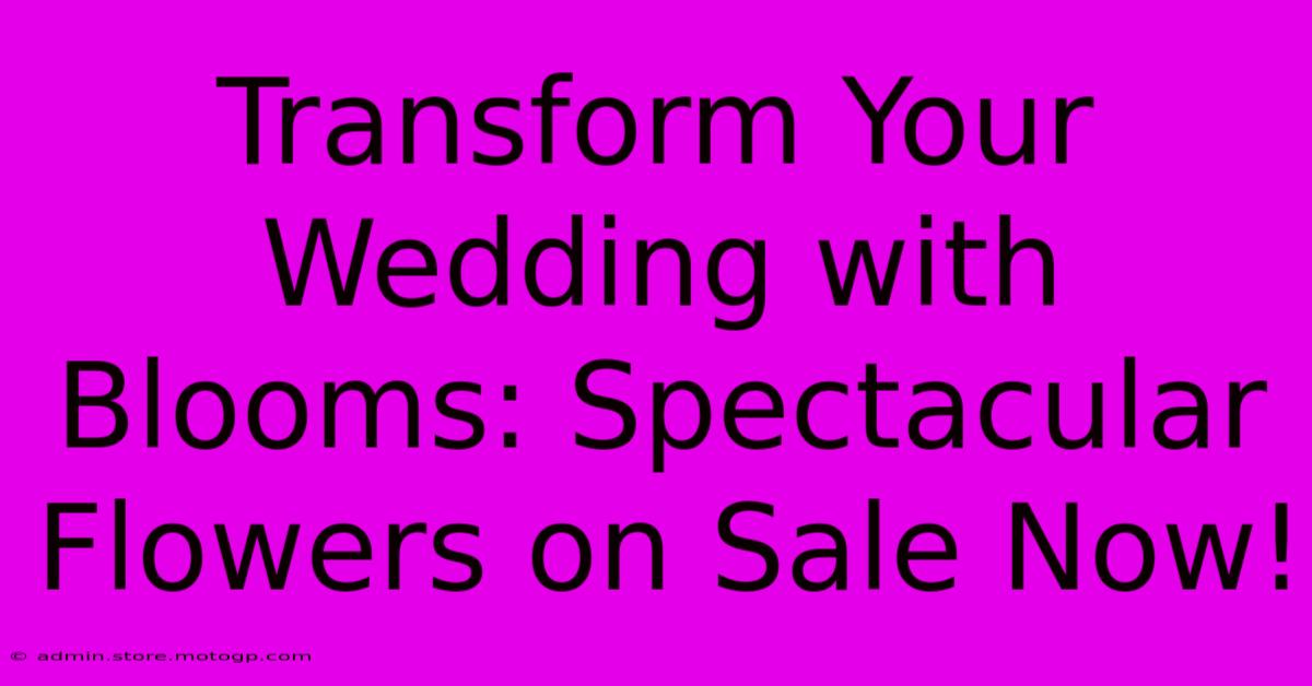 Transform Your Wedding With Blooms: Spectacular Flowers On Sale Now!