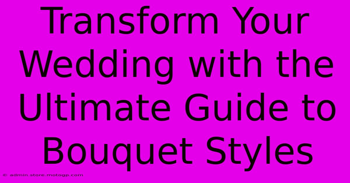 Transform Your Wedding With The Ultimate Guide To Bouquet Styles